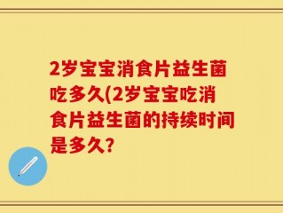 2岁宝宝消食片益生菌吃多久(2岁宝宝吃消食片益生菌的持续时间是多久？