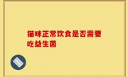 猫咪正常饮食是否需要吃益生菌