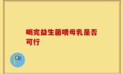 喝完益生菌喂母乳是否可行