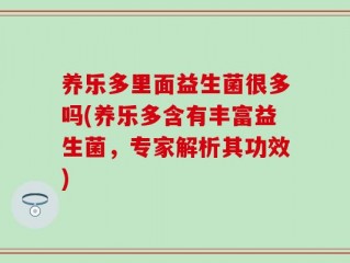 养乐多里面益生菌很多吗(养乐多含有丰富益生菌，专家解析其功效)