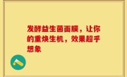 发酵益生菌面膜，让你的重焕生机，效果超乎想象