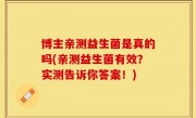 博主亲测益生菌是真的吗(亲测益生菌有效？实测告诉你答案！)