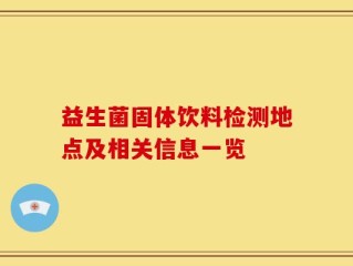 益生菌固体饮料检测地点及相关信息一览