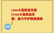 rese小蓝瓶益生菌(rese小蓝瓶益生菌：强力守护肠道健康)