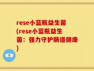 rese小蓝瓶益生菌(rese小蓝瓶益生菌：强力守护肠道健康)