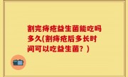 割完痔疮益生菌能吃吗多久(割痔疮后多长时间可以吃益生菌？)