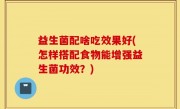 益生菌配啥吃效果好(怎样搭配食物能增强益生菌功效？)