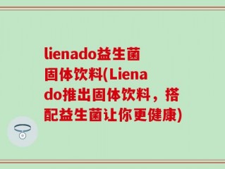 lienado益生菌固体饮料(Lienado推出固体饮料，搭配益生菌让你更健康)