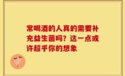 常喝酒的人真的需要补充益生菌吗？这一点或许超乎你的想象