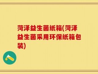 菏泽益生菌纸箱(菏泽益生菌采用环保纸箱包装)