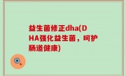 益生菌修正dha(DHA强化益生菌，呵护肠道健康)