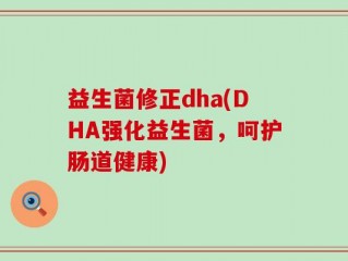 益生菌修正dha(DHA强化益生菌，呵护肠道健康)