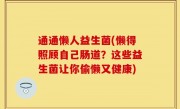 通通懒人益生菌(懒得照顾自己肠道？这些益生菌让你偷懒又健康)