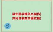 益生菌软糖怎么制作(如何自制益生菌软糖)