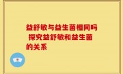益舒敏与益生菌相同吗 探究益舒敏和益生菌的关系