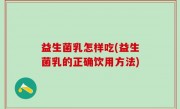 益生菌乳怎样吃(益生菌乳的正确饮用方法)
