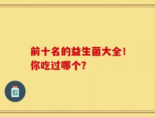 前十名的益生菌大全！你吃过哪个？