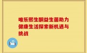 唯乐熙生酮益生菌助力健康生活探索新机遇与挑战