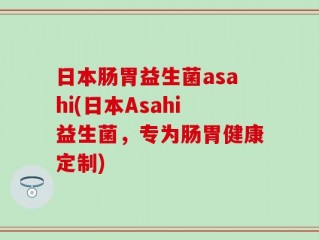 日本肠胃益生菌asahi(日本Asahi益生菌，专为肠胃健康定制)