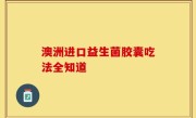 澳洲进口益生菌胶囊吃法全知道