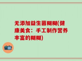 无添加益生菌糊糊(健康美食：手工制作营养丰富的糊糊)