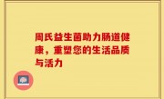 周氏益生菌助力肠道健康，重塑您的生活品质与活力