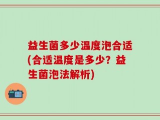 益生菌多少温度泡合适(合适温度是多少？益生菌泡法解析)