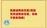 英国通便益生菌(英国发现通便益生菌，有助于肠胃健康)