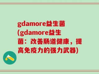 gdamore益生菌(gdamore益生菌：改善肠道健康，提高免疫力的强力武器)
