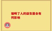 猫喝了人的益生菌会有何影响