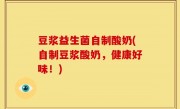 豆浆益生菌自制酸奶(自制豆浆酸奶，健康好味！)