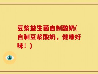 豆浆益生菌自制酸奶(自制豆浆酸奶，健康好味！)