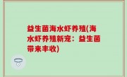 益生菌海水虾养殖(海水虾养殖新宠：益生菌带来丰收)
