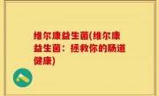 维尔康益生菌(维尔康益生菌：拯救你的肠道健康)