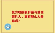 复方嗜酸乳杆菌与益生菌片大，真有那么大差异吗？