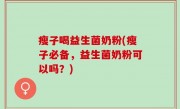 瘦子喝益生菌奶粉(瘦子必备，益生菌奶粉可以吗？)
