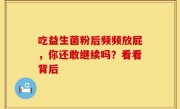 吃益生菌粉后频频放屁，你还敢继续吗？看看背后