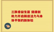 三飘香益生菌 健康新助力开启肠道活力与身体平衡的新体验