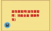 益生菌鳌拜(益生菌鳌拜：功能全面 健康养生)