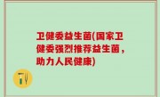 卫健委益生菌(国家卫健委强烈推荐益生菌，助力人民健康)