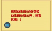 蓓轻益生菌价钱(蓓轻益生菌价格公开，惊喜优惠！)