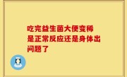 吃完益生菌大便变稀 是正常反应还是身体出问题了