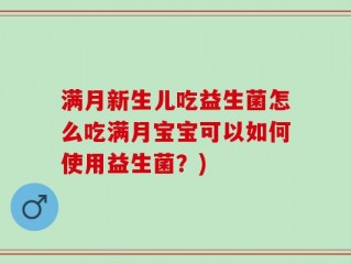 满月新生儿吃益生菌怎么吃满月宝宝可以如何使用益生菌？)