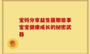 宝妈分享益生菌那些事宝宝健康成长的秘密武器