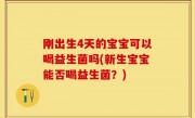 刚出生4天的宝宝可以喝益生菌吗(新生宝宝能否喝益生菌？)
