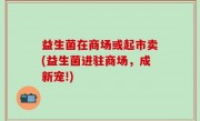 益生菌在商场或起市卖(益生菌进驻商场，成新宠!)
