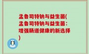孟鲁司特钠与益生菌(孟鲁司特钠与益生菌：增强肠道健康的新选择)