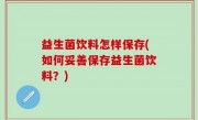 益生菌饮料怎样保存(如何妥善保存益生菌饮料？)