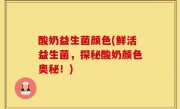 酸奶益生菌颜色(鲜活益生菌，探秘酸奶颜色奥秘！)