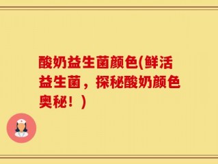 酸奶益生菌颜色(鲜活益生菌，探秘酸奶颜色奥秘！)